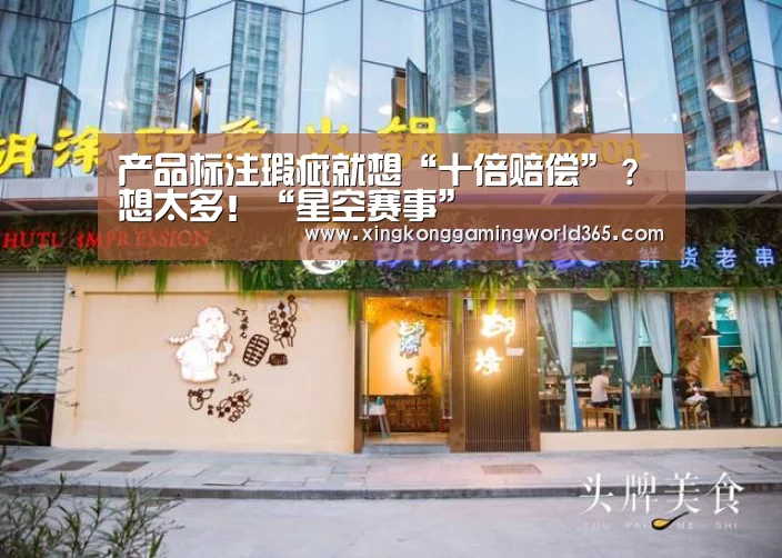 产品标注瑕疵就想“十倍赔偿”?想太多!“星空赛事”(图2) 星空真人