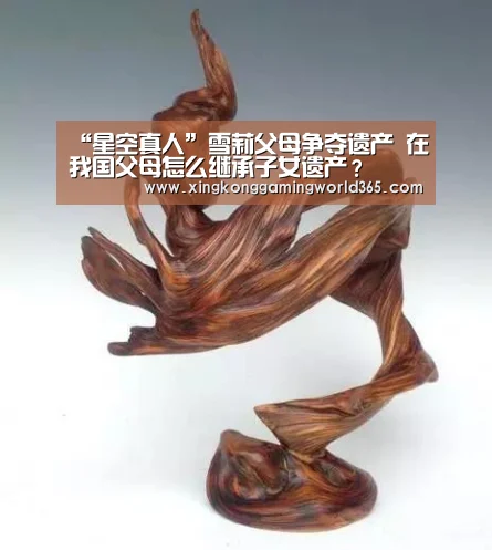 “星空真人”雪莉父母争夺遗产 在我国父母怎么继承子女遗产?(图2) 星空官网
