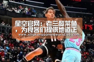 星空官网:老三酸菜鱼,为食客们提供地道正宗的滇菜体验(图2) 星空官网