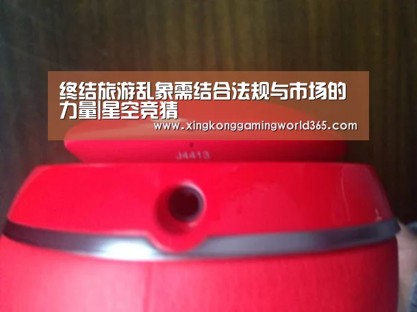 终结旅游乱象需结合法规与市场的力量|星空竞猜(图1) 星空官网
