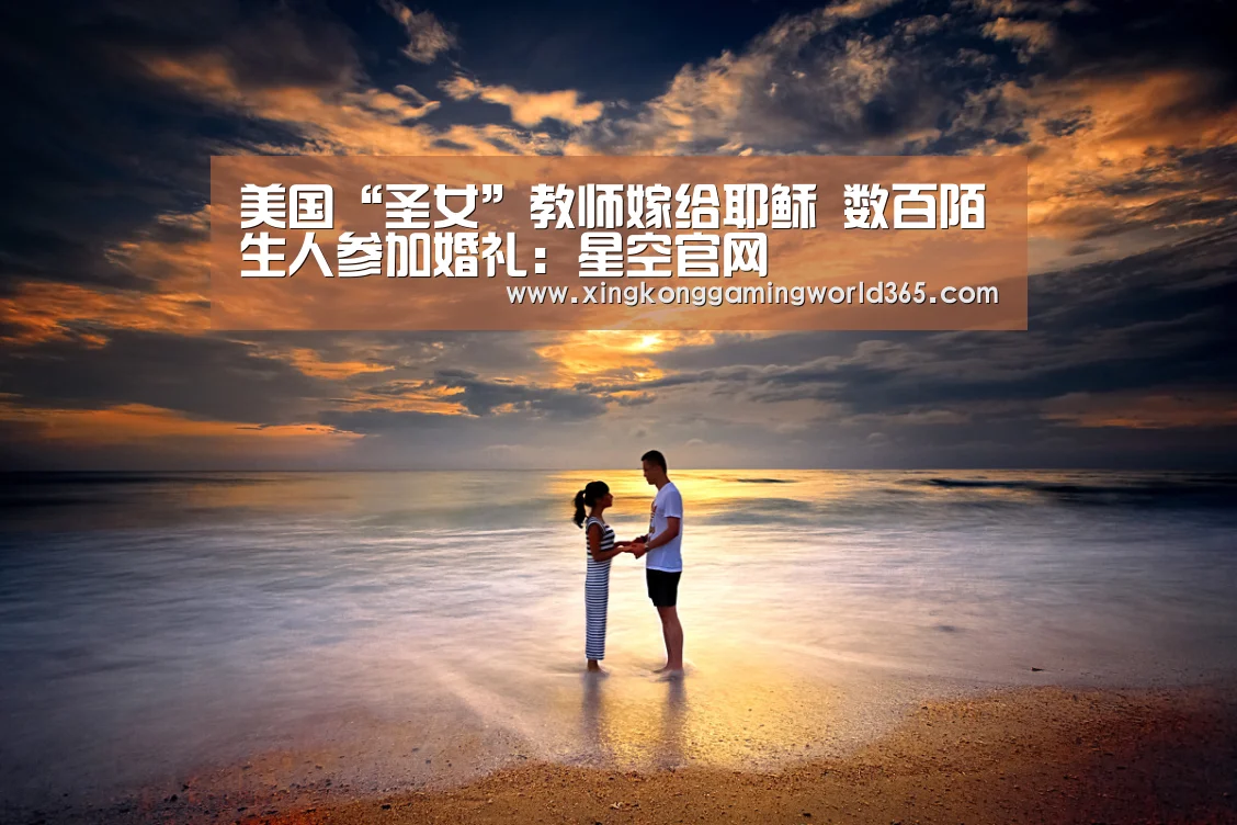 美国“圣女”教师嫁给耶稣 数百陌生人参加婚礼:星空官网(图1) 星空赛事