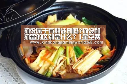拘役属于有期徒刑吗?拘役和拘留的区别是什么?【星空赛事】(图1) 星空官网